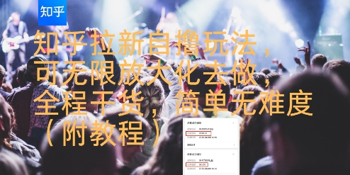 知乎拉新自撸玩法，可无限放大化去做，全程干货，简单无难度(附教程) - 来及网络