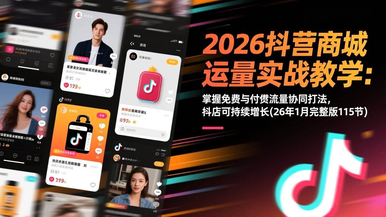 （17165期）2026抖音商城运营实战教学：掌握免费与付费流量协同打法，抖店可持续增长(26年1月完整版115节) - 来及网络