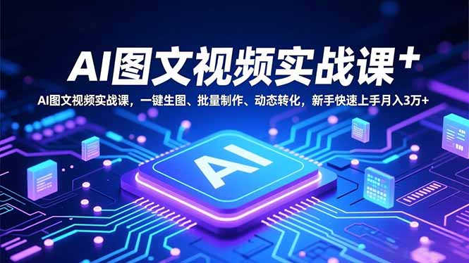 AI图文视频实战课，一键生图、批量制作、动态转化，新手快速上手月入3万+ - 来及网络