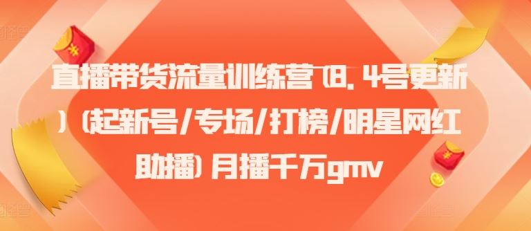 直播带货流量训练营(8.4号更新)(起新号/专场/打榜/明星网红助播)月播千万gmv - 来及网络