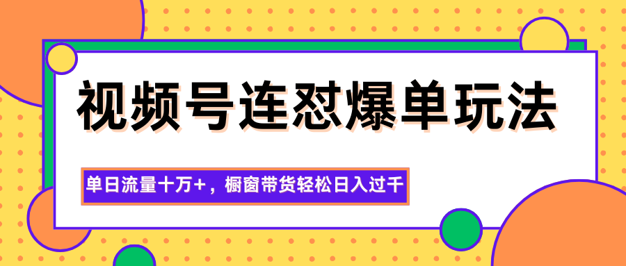 视频号连怼爆单玩法，单日流量十万+，橱窗带货轻松日入过千 - 来及网络
