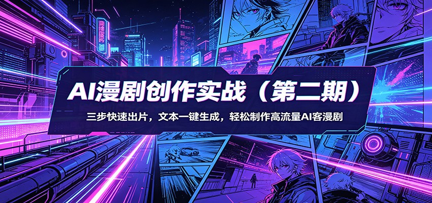 AI漫剧创作实战(第二期)：三步快速出片，文本一键生成，轻松制作高流量AI客漫剧 - 来及网络