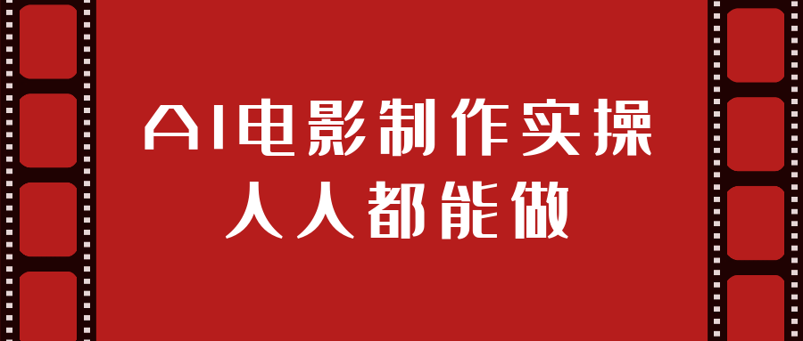 AI电影制作实操人人都能做 - 来及网络