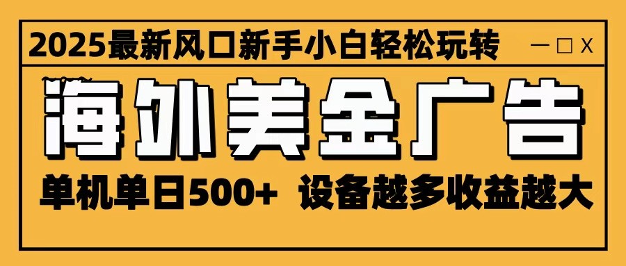 2025最新风口 海外美金广告 单机单日500+ 可无限放大 设备越多收益越大 轻松上手 - 来及网络