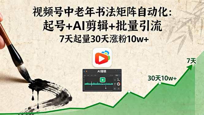 （16022期）视频号中老年书法矩阵自动化：起号+AI剪辑+批量引流 7天起量30天涨粉10w+ - 来及网络