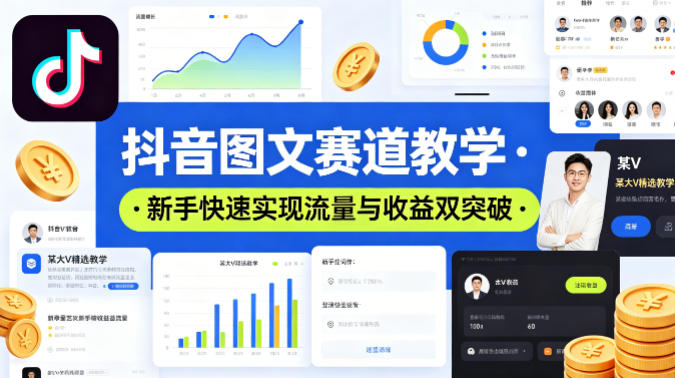 抖音图文赛道教学，某大V精选教学，新手也能快速实现流量与收益双突破 - 来及网络