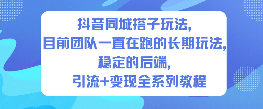 抖音同城搭子玩法，目前团队一直在跑的长期玩法，稳定的后端，引流+变现全系列教程 - 来及网络