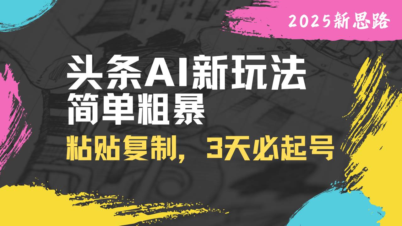 （14105期）头条AI新玩法，简单粗暴，仅需粘贴复制，三天必起号 - 来及网络