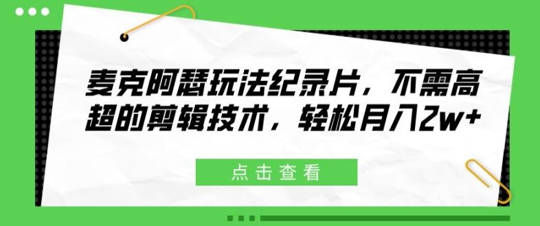 麦克阿瑟玩法纪录片，不需高超的剪辑技术，轻松月入2w+【揭秘】 - 来及网络