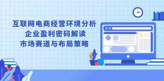 互联网电商经营环境分析, 企业盈利密码解读, 市场赛道与布局策略 - 来及网络