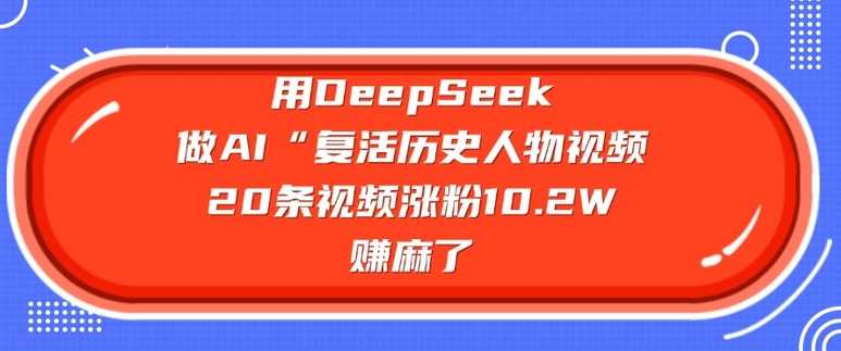 用DeepSeek做AI“复活历史人物”视频，20条视频涨粉10.2W，挣麻了 - 来及网络