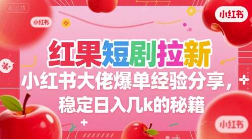 红果短剧拉新小红书大佬爆单经验分享，稳定日入几k的秘籍 - 来及网络