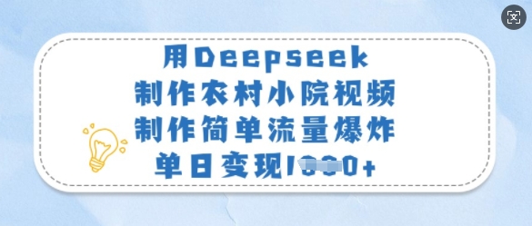 用Deepseek制作农村小院视频，制作简单流量爆炸，单日变现多张 - 来及网络