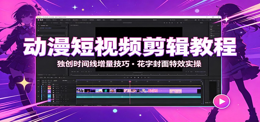 动漫短视频剪辑教程：独创时间线增量技巧，花字封面特效实操 - 来及网络