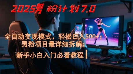 2025男粉计划7.0，全自动变现模式，轻松日入5张+，新手小白必看课程 - 来及网络