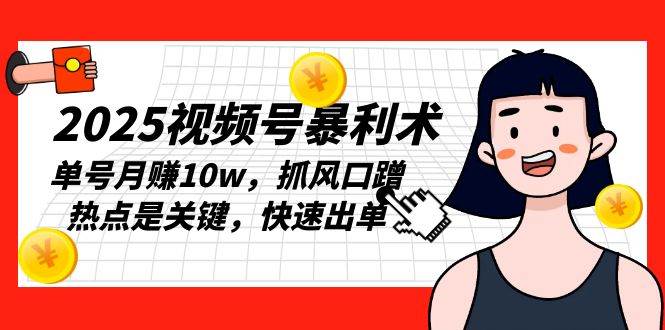 （13793期）2025视频号暴利术，单号月赚10w，抓风口蹭热点是关键，快速出单 - 来及网络