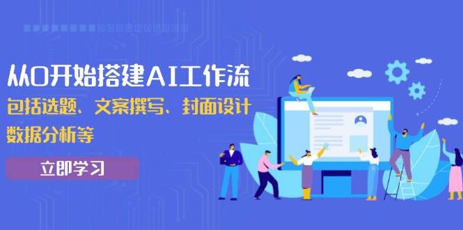 （13949期）从0开始搭建AI工作流，包括选题、文案撰写、封面设计、数据分析等 - 来及网络