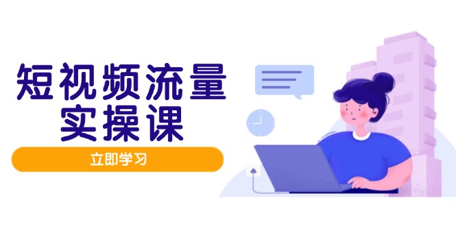 短视频流量实战班，人设打造内容优化，矩阵投放管控有序，助力流量变现路 - 来及网络