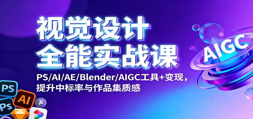视觉设计全能实战课：PS/AI/AE/Blender/AIGC工具+变现，提升中标率与作品集质感 - 来及网络