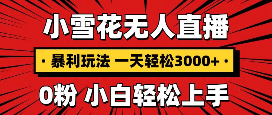 （13720期）抖音小雪花无人直播，一天赚3000+，0粉手机可搭建，不违规不限流，小白… - 来及网络