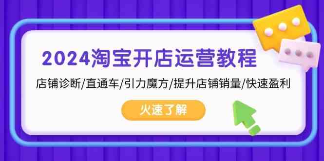 2024淘宝开店运营教程：店铺诊断/直通车/引力魔方/提升店铺销量/快速盈利 - 来及网络