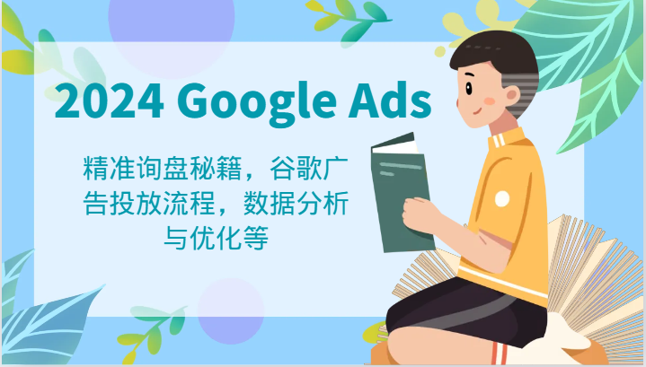 2024 Google Ads 教程：精准询盘秘籍，谷歌广告投放流程，数据分析与优化等 - 来及网络