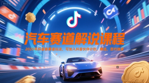 汽车赛道解说课程，2025年抖音新赛道玩法，可加入抖音伙伴计划，精选，签约独家 - 来及网络