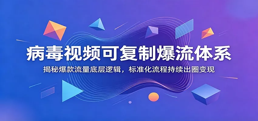 病毒视频可复制爆流体系：揭秘爆款流量底层逻辑，标准化流程持续出圈变现 - 来及网络