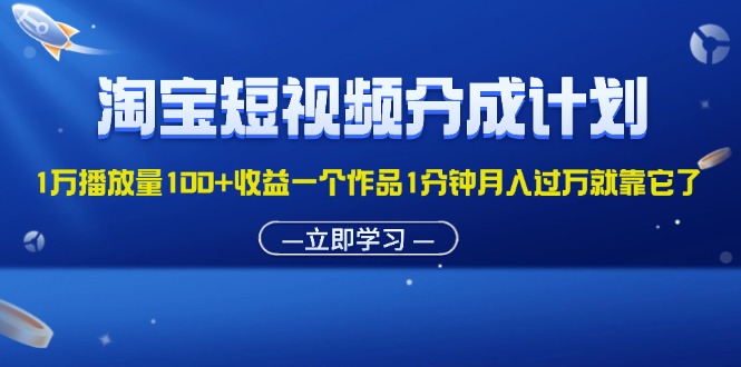 （11908期）淘宝短视频分成计划1万播放量100+收益一个作品1分钟月入过万就靠它了 - 来及网络