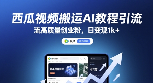 西瓜视频搬运AI教程引流高质量创业粉，日变现1k+【揭秘】 - 来及网络