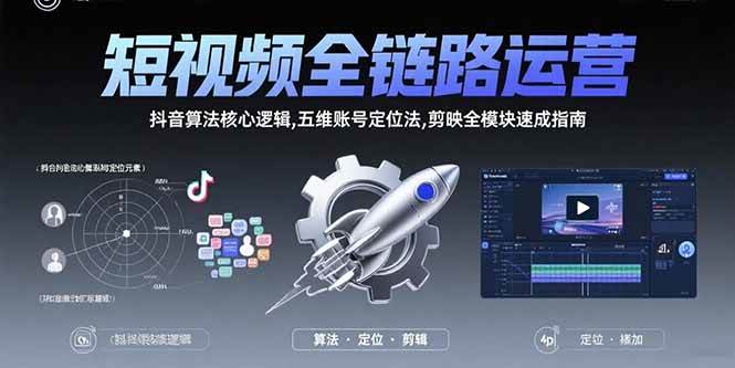 （15580期）短视频全链路运营：抖音算法核心逻辑,五维账号定位法,剪映全模块速成指南 - 来及网络
