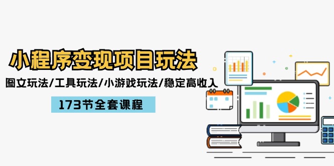 小程序变现项目玩法：图文玩法/工具玩法/小游戏玩法/稳定高收入/173节课程 - 来及网络