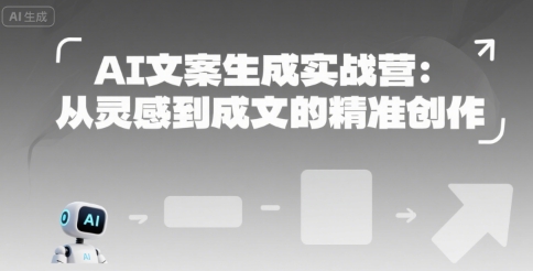 AI文案生成实战营：从灵感到成文的精准创作 - 来及网络