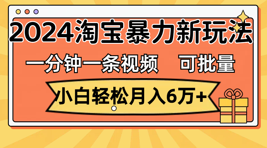 （11700期）一分钟一条视频，小白轻松月入6万+，2024淘宝暴力新玩法，可批量放大收益 - 来及网络
