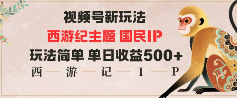 视频号分成新玩法，西游记主题国民IP，玩法简单，单日收益多张 - 来及网络