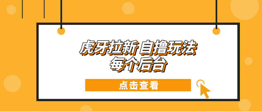 （13631期）虎牙拉新自撸玩法 每个后台每天100+ - 来及网络