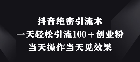 抖音绝密引流术，一天轻松引流100+创业粉，当天操作当天见效果 - 来及网络