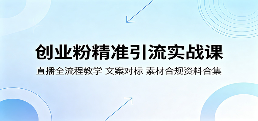 创业粉精准引流实战课：直播全流程教学，文案对标，素材合规资料合集 - 来及网络