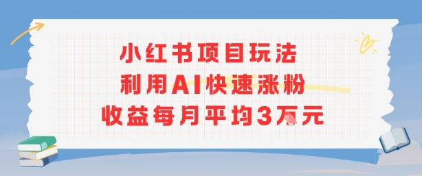 小红书商单项目新玩法，利用AI快速涨粉收益每月平均3W - 来及网络
