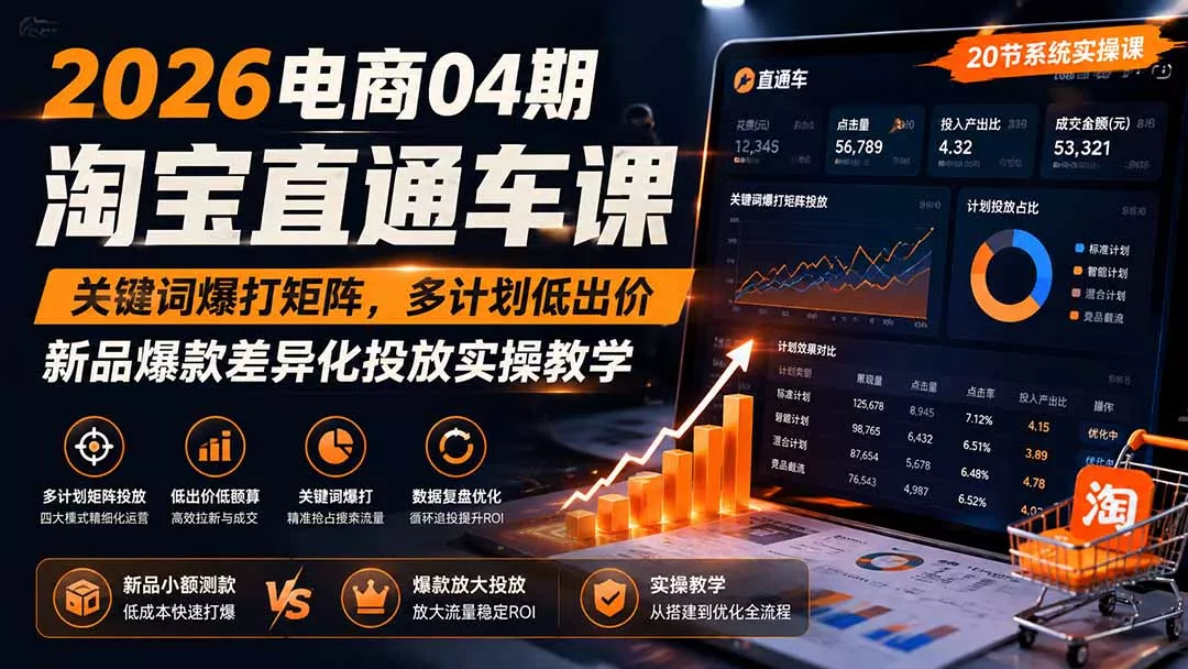 2026电商04期淘宝直通车课｜关键词爆打矩阵，多计划低出价，新品爆款差异化投放实操教学 - 来及网络