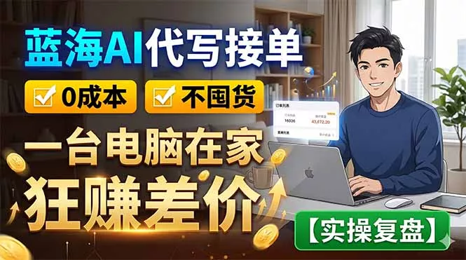 蓝海AI代写接单：0成本不囤货，一台电脑在家狂赚差价【实操复盘】 - 来及网络