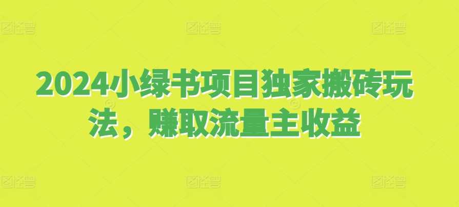 2024小绿书项目独家搬砖玩法，赚取流量主收益 - 来及网络