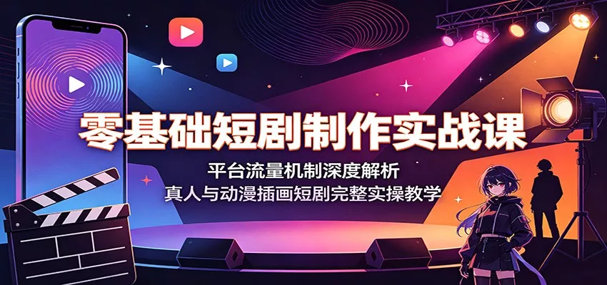 零基础短剧制作实战课：平台流量机制深度解析，真人与动漫插画短剧完整实操教学 - 来及网络