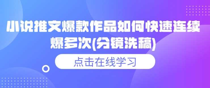 小说推文爆款作品如何快速连续爆多次(分镜洗稿) - 来及网络