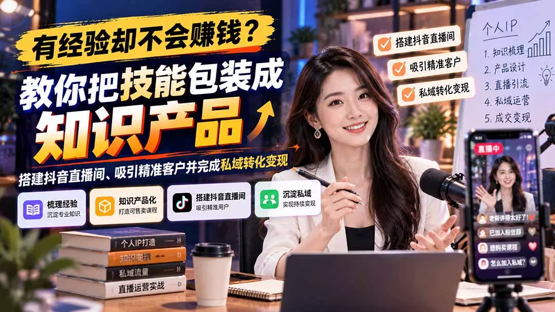 有经验却不会赚钱？教你把技能包装成知识产品，搭建抖音直播间、吸引精准客户并完成私域转化变现 - 来及网络