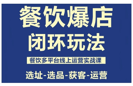 餐饮爆店闭环玩法，餐饮多平台线上运营实战课，选址-选品-获客-运营 - 来及网络
