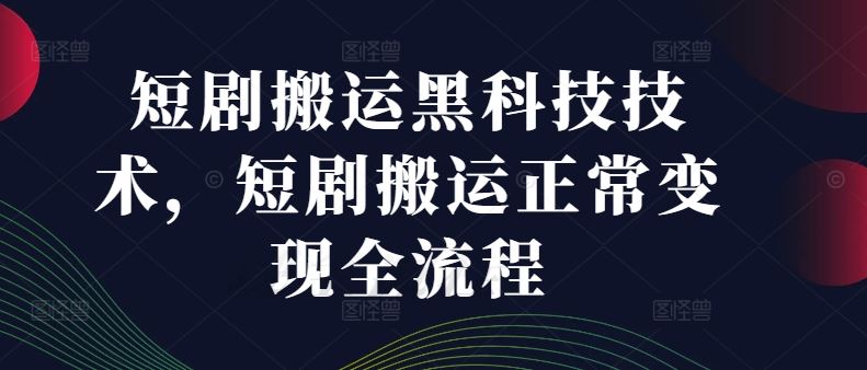 短剧搬运黑科技技术，短剧搬运正常变现全流程 - 来及网络