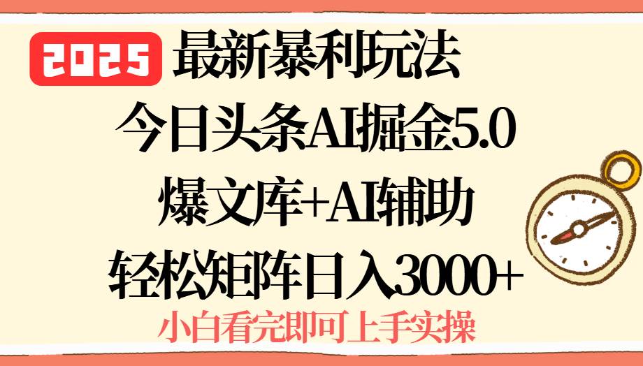 （15786期）2025年今日头条最新暴利玩法5.0，一键生成爆款，轻松实现矩阵日入3000+ - 来及网络