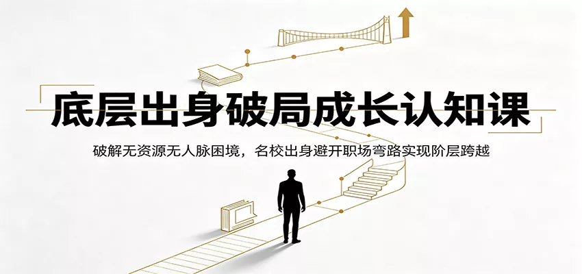 底层出身破局成长认知课：破解无资源无人脉困境，名校出身避开职场弯路实现阶层跨越 - 来及网络
