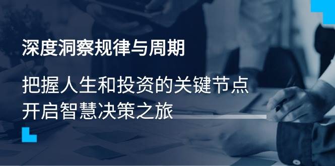 （14437期）深度洞察规律与周期，把握人生和投资的关键节点，开启智慧决策之旅 - 来及网络